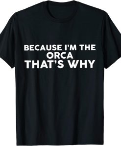 Because I"m The ORCA That"s Why T-Shirt ORCAS T-Shirt