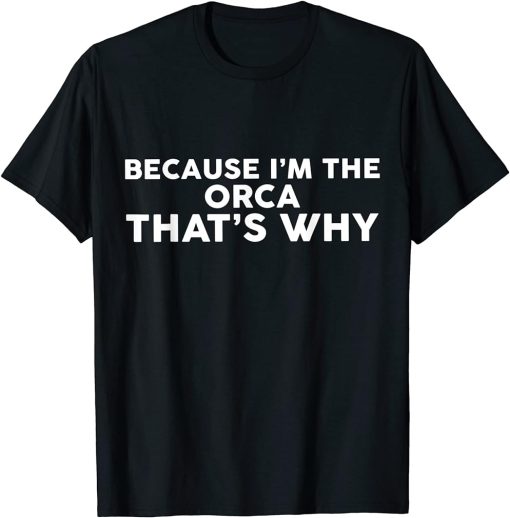 Because I"m The ORCA That"s Why T-Shirt ORCAS T-Shirt